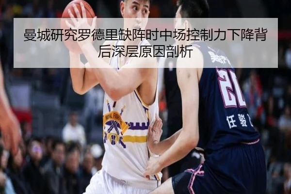 曼城研究罗德里缺阵时中场控制力下降背后深层原因剖析