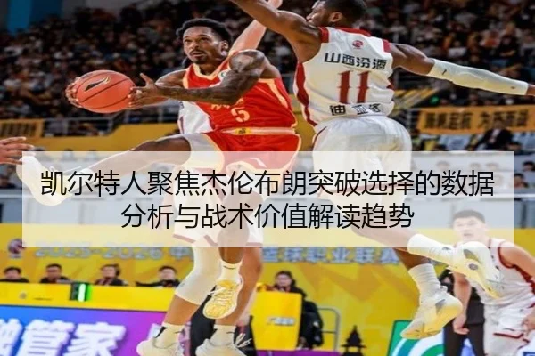 凯尔特人聚焦杰伦布朗突破选择的数据分析与战术价值解读趋势