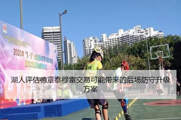 湖人评估德章泰穆雷交易可能带来的后场防守升级方案