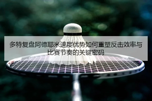 多特复盘阿德耶米速度优势如何重塑反击效率与比赛节奏的关键密码