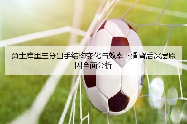 勇士库里三分出手结构变化与效率下滑背后深层原因全面分析