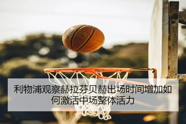 利物浦观察赫拉芬贝赫出场时间增加如何激活中场整体活力
